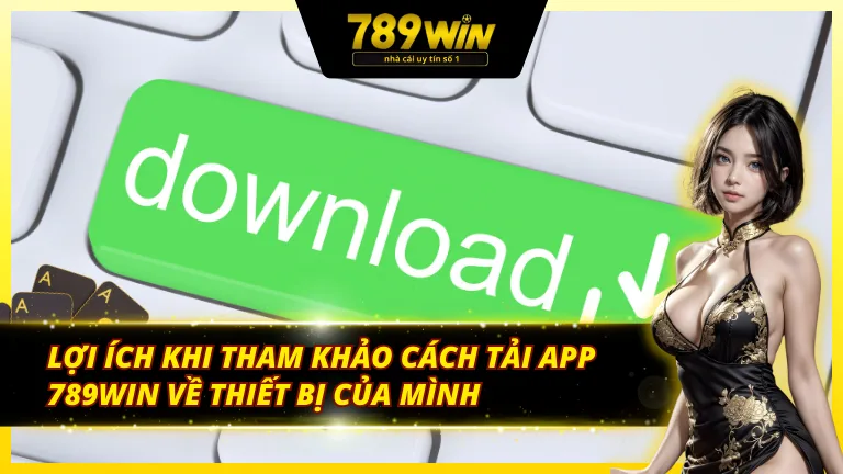 Lợi ích khi tải ứng dụng 789Win về thiết bị của mình