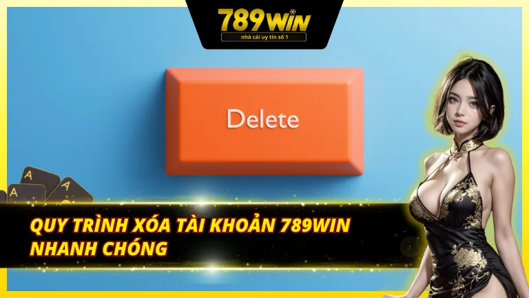 Các bước chuẩn chỉ để hoàn tất cách xóa tài khoản 789Win