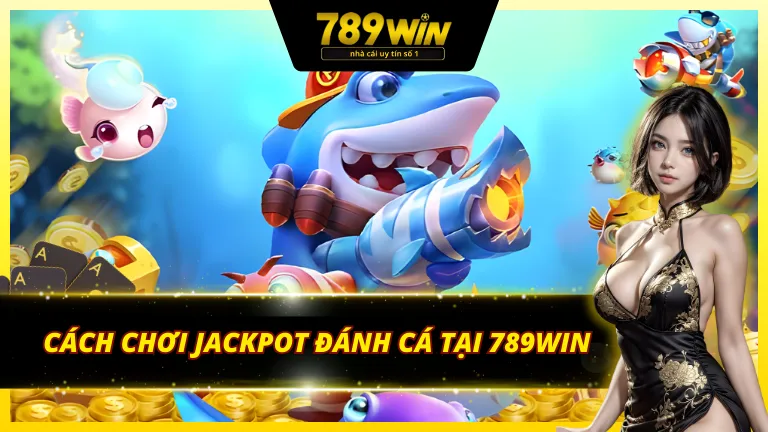 Cách chơi JILI Jackpot đánh cá chi tiết trên 789Win